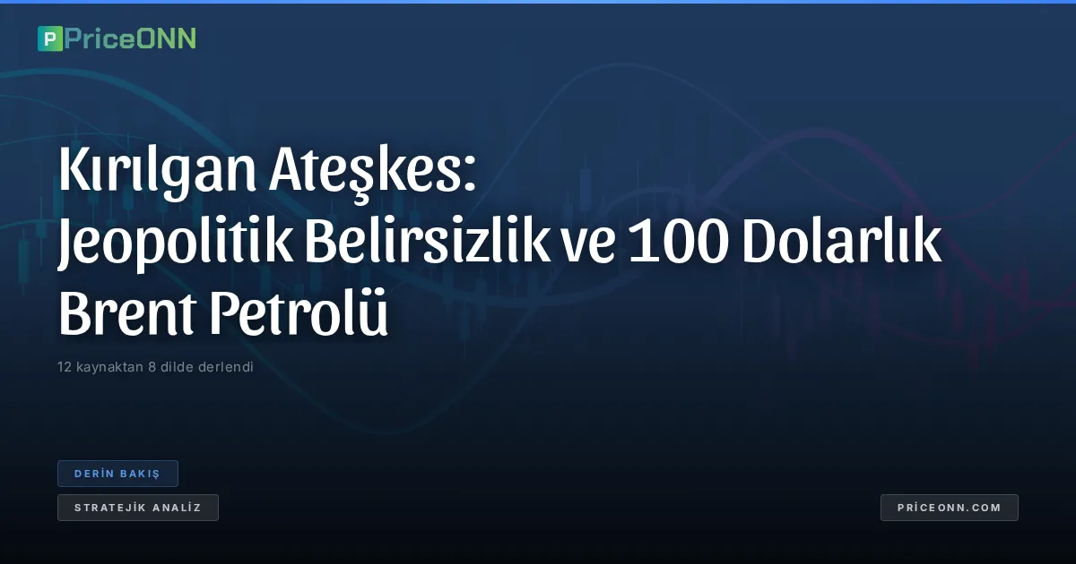 Kırılgan Ateşkes: Jeopolitik Belirsizlik ve 100 Dolarlık Brent Petrolü