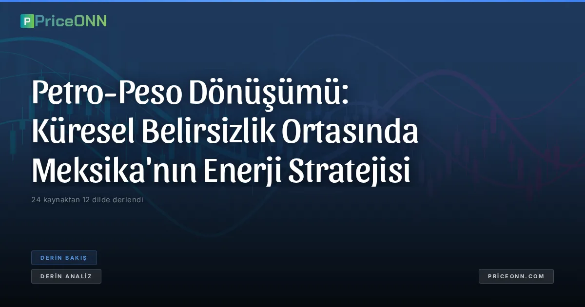 Petro-Peso Dönüşümü: Küresel Belirsizlik Ortasında Meksika'nın Enerji Stratejisi